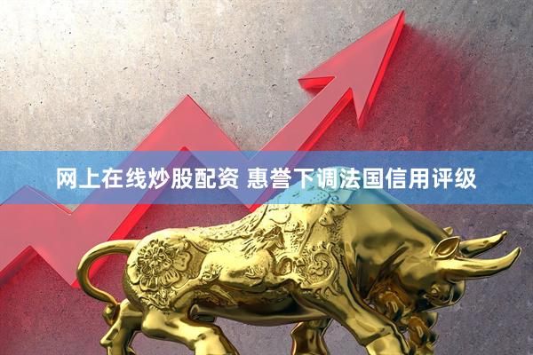 网上在线炒股配资 惠誉下调法国信用评级