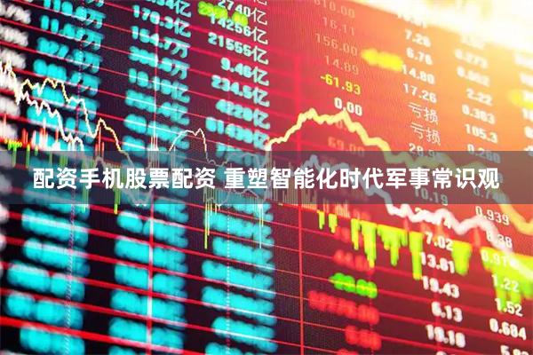 配资手机股票配资 重塑智能化时代军事常识观