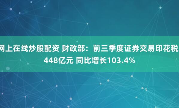 网上在线炒股配资 财政部：前三季度证券交易印花税1448亿元 同比增长103.4%