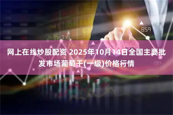 网上在线炒股配资 2025年10月14日全国主要批发市场葡萄干(一级)价格行情