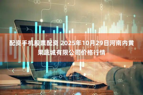 配资手机股票配资 2025年10月29日河南内黄果蔬城有限公司价格行情