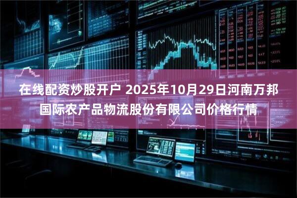 在线配资炒股开户 2025年10月29日河南万邦国际农产品物流股份有限公司价格行情