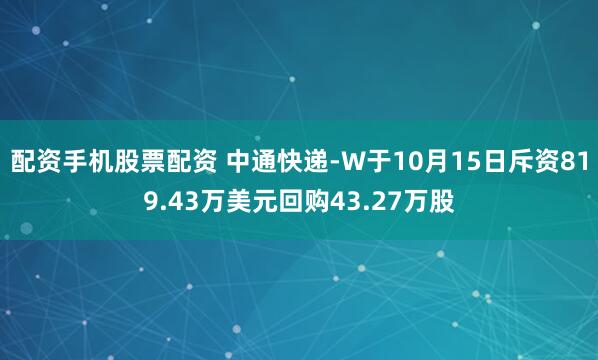 配资手机股票配资 中通快递-W于10月15日斥资819.43万美元回购43.27万股