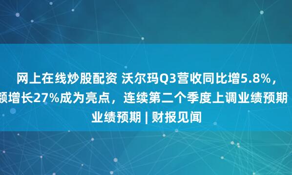 网上在线炒股配资 沃尔玛Q3营收同比增5.8%，电商销售额增长27%成为亮点，连续第二个季度上调业绩预期 | 财报见闻