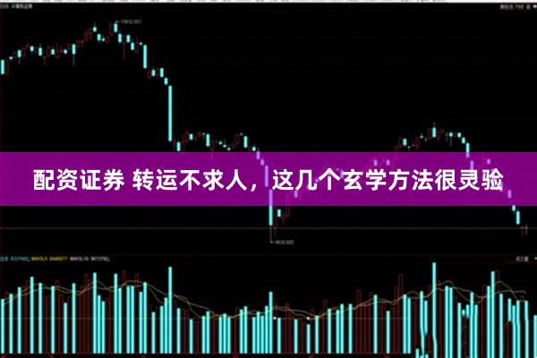 配资证券 转运不求人，这几个玄学方法很灵验