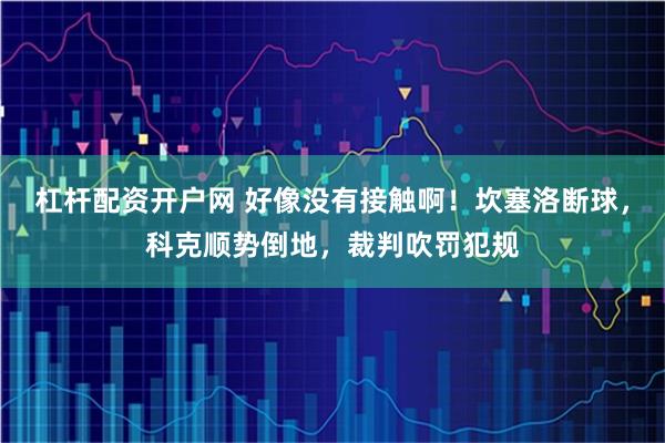 杠杆配资开户网 好像没有接触啊！坎塞洛断球，科克顺势倒地，裁判吹罚犯规