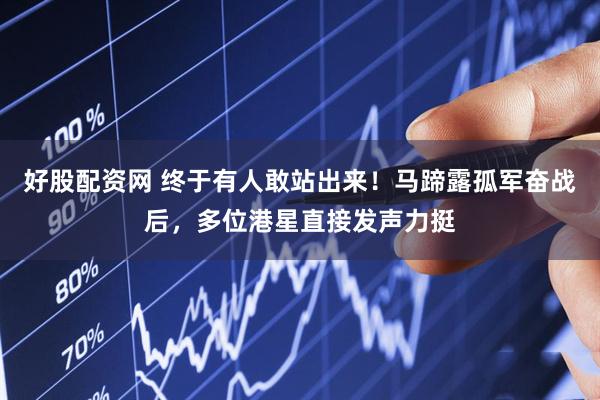 好股配资网 终于有人敢站出来!马蹄露孤军奋战后,多位港星直接发声力挺