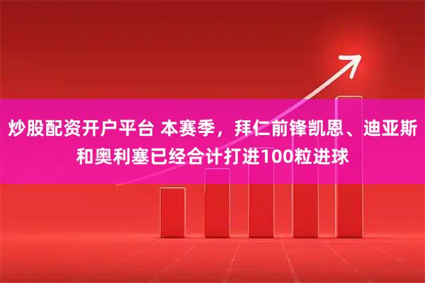 炒股配资开户平台 本赛季，拜仁前锋凯恩、迪亚斯和奥利塞已经合计打进100粒进球