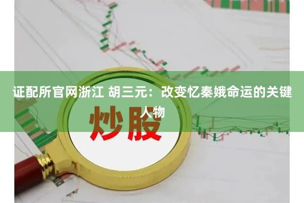 证配所官网浙江 胡三元：改变忆秦娥命运的关键人物